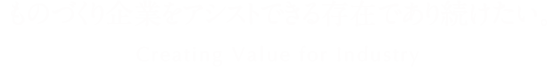 ものづくり企業をアシストできる存在であり続けたい。Creating Value for Industry